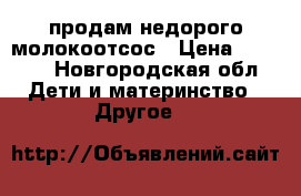продам недорого молокоотсос › Цена ­ 2 400 - Новгородская обл. Дети и материнство » Другое   